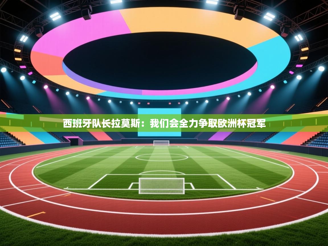 西班牙队长拉莫斯：我们会全力争取欧洲杯冠军  第2张