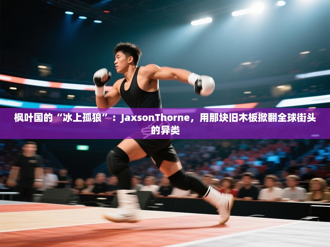 枫叶国的“冰上孤狼”：JaxsonThorne，用那块旧木板掀翻全球街头的异类  第2张