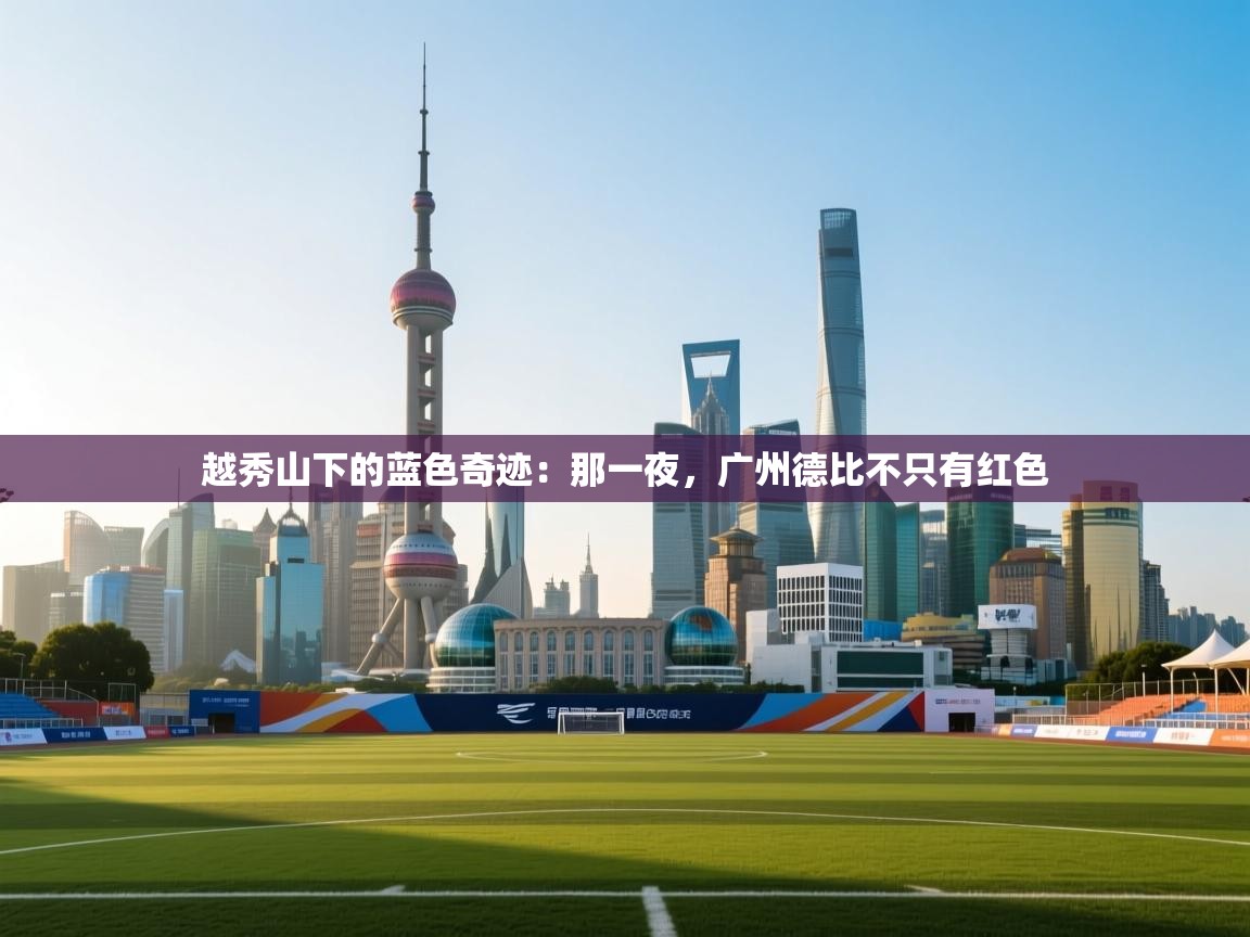 越秀山下的蓝色奇迹：那一夜，广州德比不只有红色  第1张