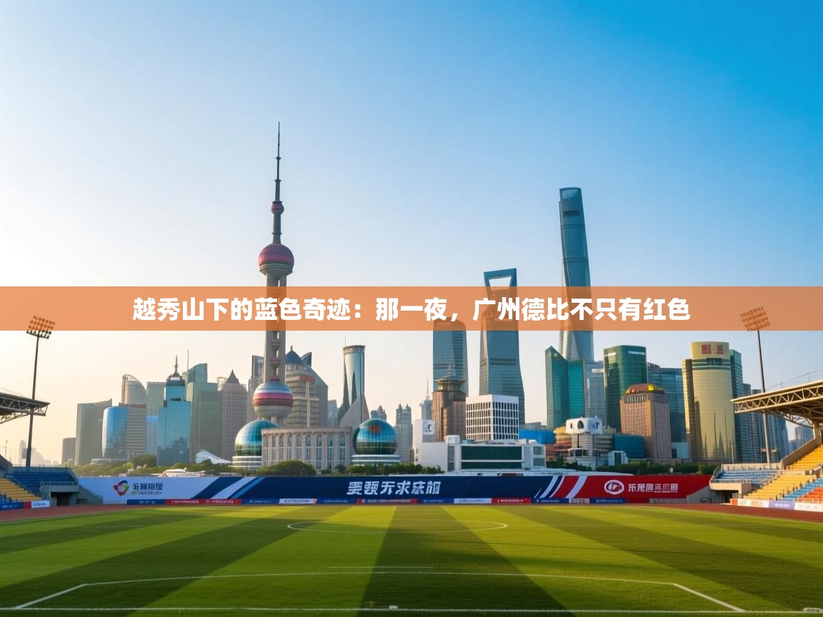 越秀山下的蓝色奇迹：那一夜，广州德比不只有红色  第2张