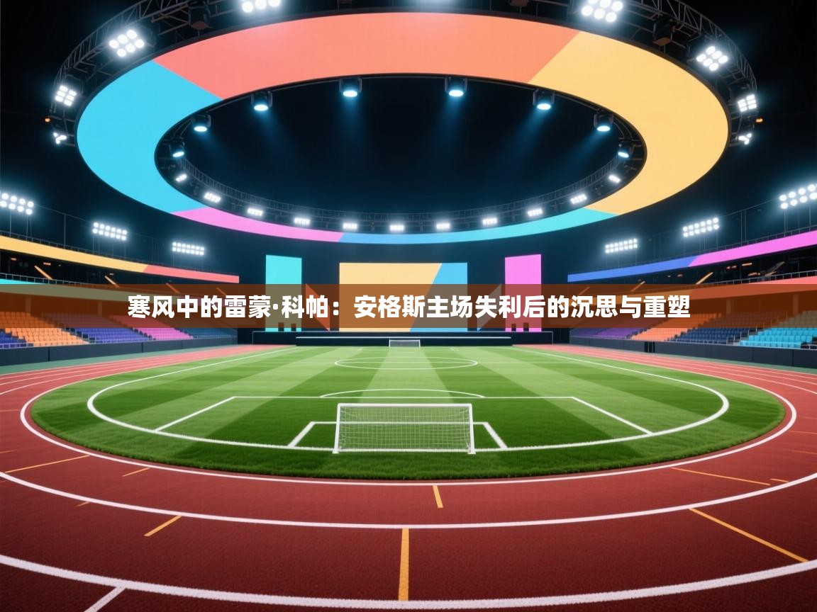 寒风中的雷蒙·科帕：安格斯主场失利后的沉思与重塑  第1张