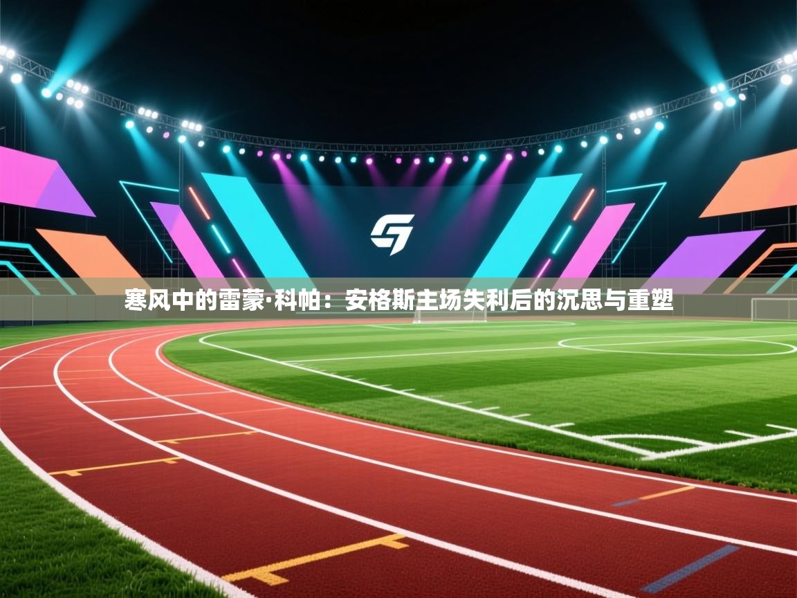 寒风中的雷蒙·科帕：安格斯主场失利后的沉思与重塑  第2张