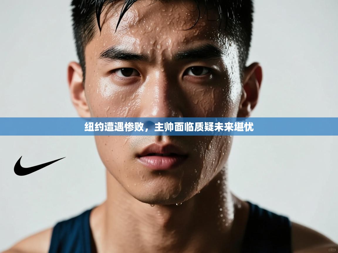纽约遭遇惨败，主帅面临质疑未来堪忧  第2张
