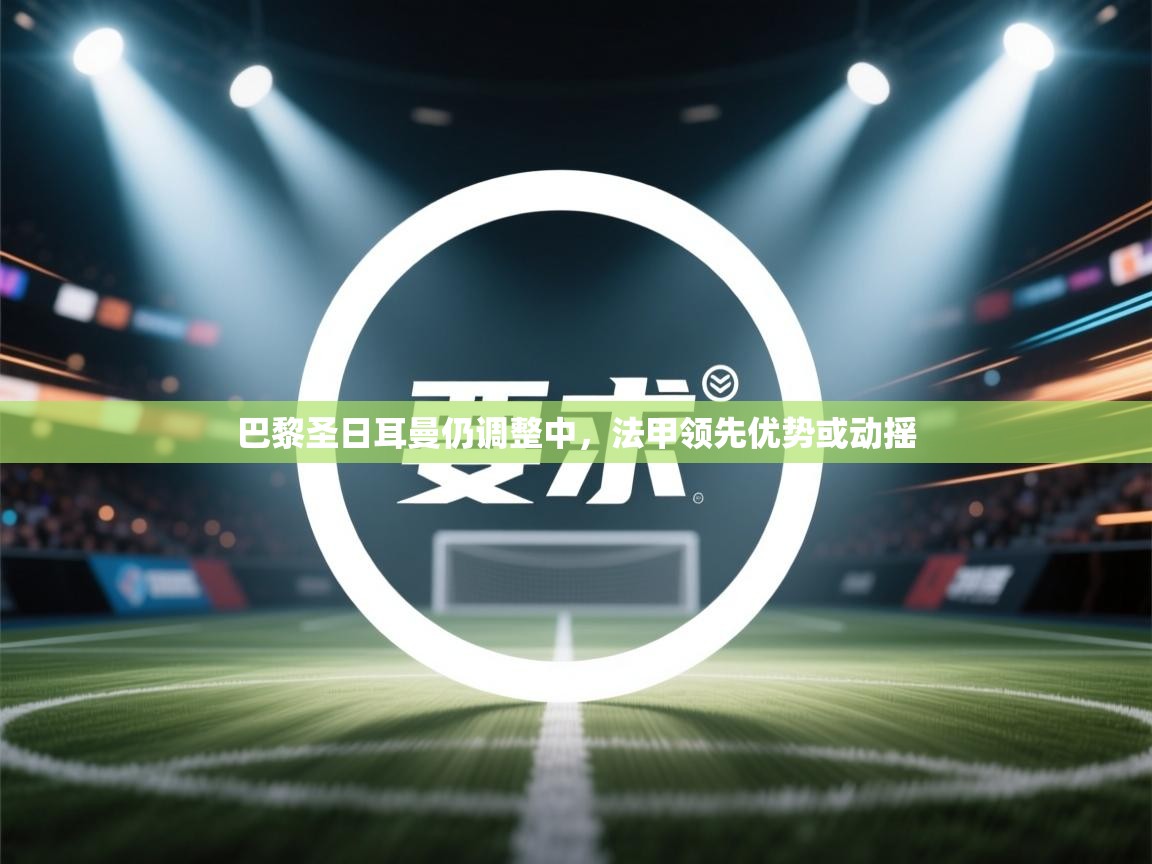 巴黎圣日耳曼仍调整中，法甲领先优势或动摇  第2张