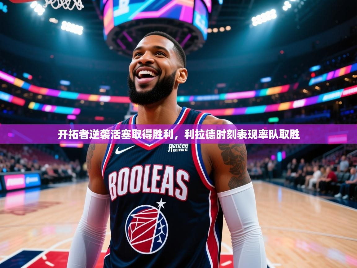 开拓者逆袭活塞取得胜利，利拉德时刻表现率队取胜  第1张