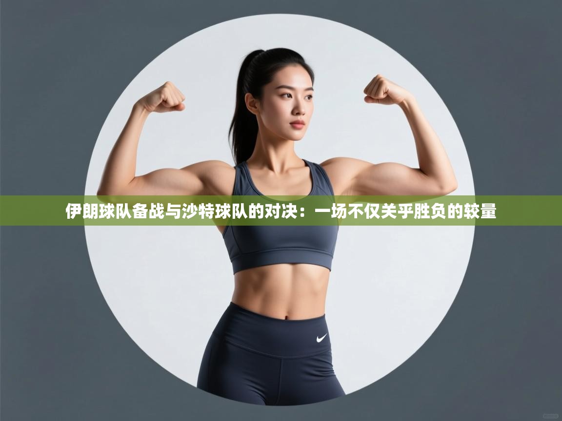 伊朗球队备战与沙特球队的对决：一场不仅关乎胜负的较量  第2张