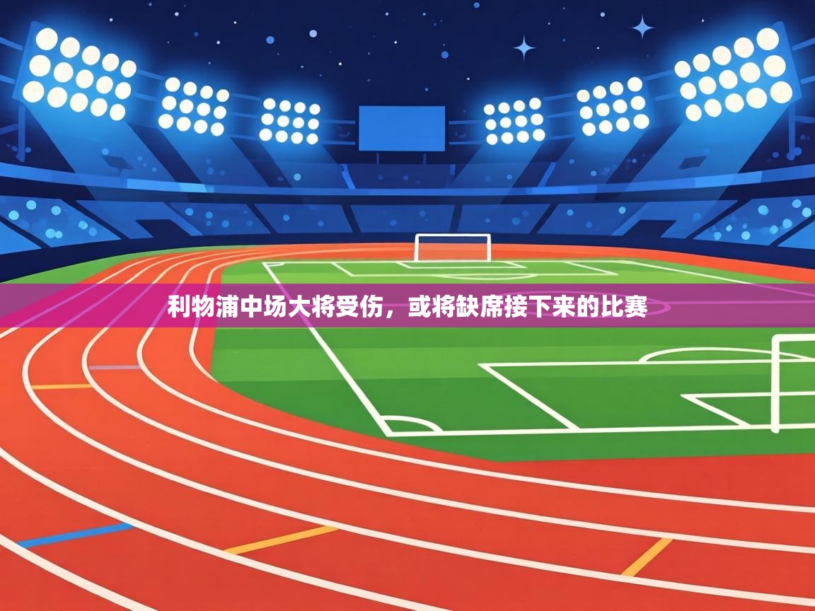 利物浦中场大将受伤,或将缺席接下来的比赛 第1张