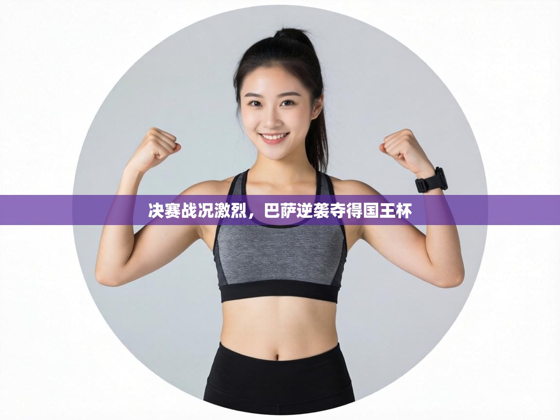 决赛战况激烈,巴萨逆袭夺得国王杯 第1张