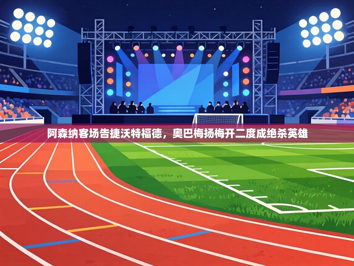 阿森纳客场告捷沃特福德，奥巴梅扬梅开二度成绝杀英雄  第1张