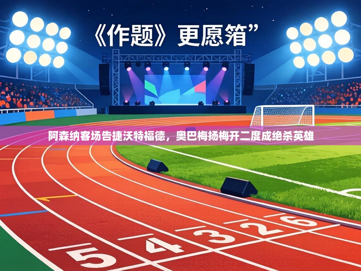 阿森纳客场告捷沃特福德，奥巴梅扬梅开二度成绝杀英雄  第2张